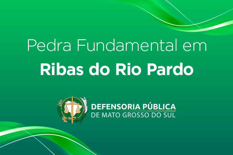 Defensoria Pública e Governo do Estado  lançam Pedra Fundamental em Ribas do Rio Pardo dia 23/10